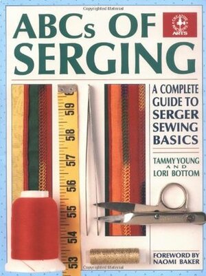 ABCs of Serging: A Complete Guide to Serger Sewing Basics a Complete Guide to Serger Sewing Basics by Tammy Young