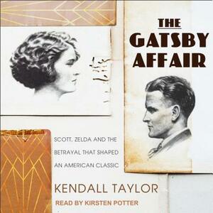 The Gatsby Affair: Scott, Zelda, and the Betrayal That Shaped an American Classic by Kendall Taylor