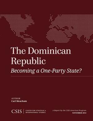 The Dominican Republic: Becoming a One-Party State? by Carl Meacham