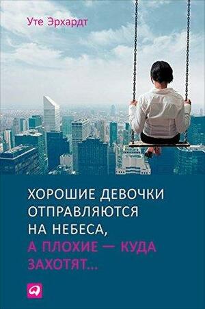 Хорошие девочки отправляются на\xa0небеса, а\xa0плохие\xa0— куда захотят by Ute Ehrhardt, Уте Эрхардт