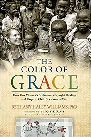 The Color of GraceHow One Woman's Brokenness Brought Healing and Hope to Child Survivors of War by Bethany Haley Williams