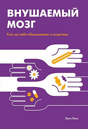 Внушаемый мозг. Как мы себя обманываем и исцеляем by Erik Vance, Эрик Ванс