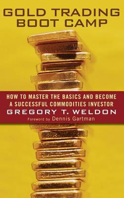 Gold Trading Boot Camp: How to Master the Basics and Become a Successful Commodities Investor by Gregory T. Weldon