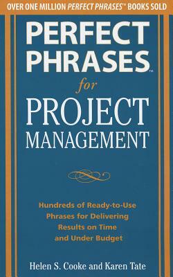 Perfect Phrases for Project Management: Hundreds of Ready-To-Use Phrases for Delivering Results on Time and Under Budget by Karen Tate, Helen S. Cooke