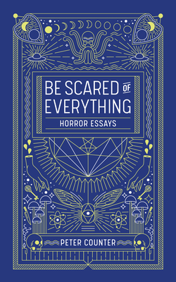 Be Scared of Everything: Horror Essays by Peter Counter