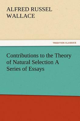 Contributions to the Theory of Natural Selection a Series of Essays by Alfred Russel Wallace