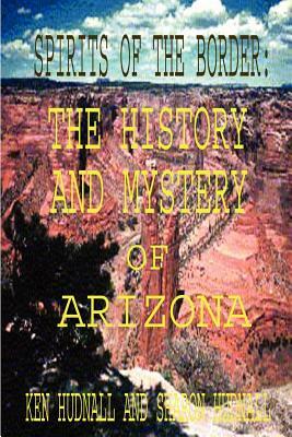 Spirits of the Border: The History and Mystery of Arizona by Ken Hudnall, Sharon Hudnall