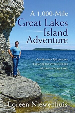 A 1,000-Mile Great Lakes Island Adventure: One Woman's Epic Journey Exploring the Diverse Islands of the Five Great Lakes by Loreen Niewenhuis