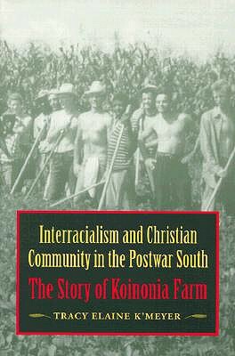 Interracialism and Christian Community in the Postwar South Interracialism and Christian Community in the Postwar South: The Story of Koinonia Farm the Story of Koinonia Farm by Tracy E. K'Meyer