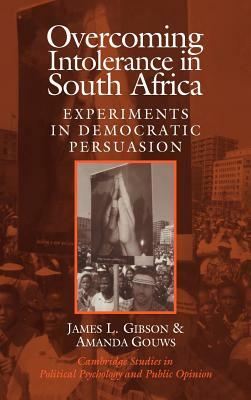 Overcoming Intolerance in South Africa: Experiments in Democratic Persuasion by James L. Gibson, Gibson James L., Amanda Gouws