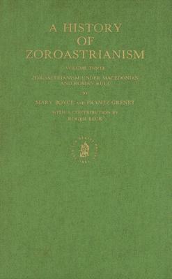 A History of Zoroastrianism, Zoroastrianism Under Macedonian and Roman Rule by Mary Boyce, F. Grenet