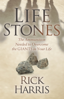Life Stones: The Ammunition Needed to Overcome the Giants in Your Life by Rick Harris