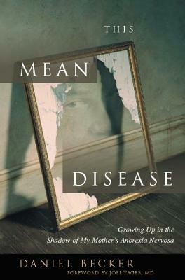 This Mean Disease: Growing Up in the Shadow of My Mother's Anorexia Nervosa by Daniel Becker