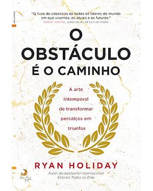 O Obstaculo é o Caminho by Ryan Holiday