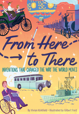 From Here to There: Inventions That Changed the Way the World Moves by Vivian Kirkfield, Gilbert Ford