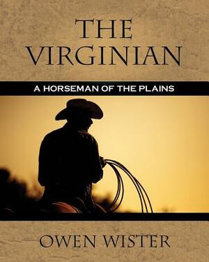 The Virginian: A Horseman of the Plains by Owen Wister