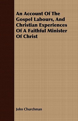 An Account of the Gospel Labours, and Christian Experiences of a Faithful Minister of Christ by John Churchman