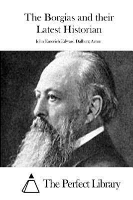 The Borgias and their Latest Historian by John Emerich Edward Dalberg Acton