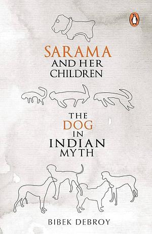 Sarama and Her Children: The Dog in Indian Myth by Bibek Debroy