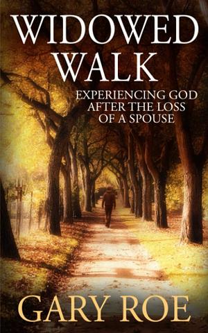 Widowed Walk: Experiencing God After the Loss of a Spouse by Gary Roe, Gary Roe