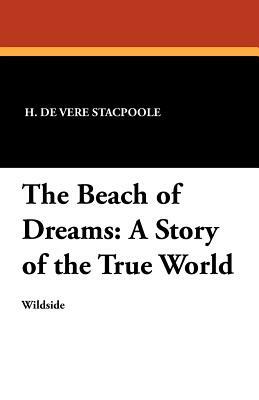 The Beach of Dreams: A Story of the True World by Henry De Vere Stacpoole, H. De Vere Stacpoole