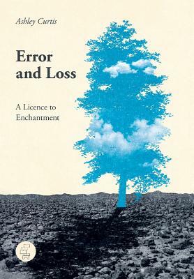 Error and Loss: A Licence to Enchantment by Ashley Curtis
