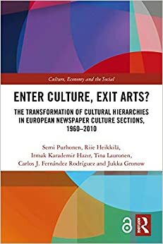 Enter Culture, Exit Arts?: The Transformation of Cultural Hierarchies in European Newspaper Culture Sections, 1960–2010 by Tina Lauronen, Irmak Karademir Hazir, Riie Heikkilä, Carlos J. Fernández Rodríguez, Jukka Gronow, Semi Purhonen