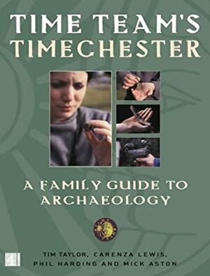 Time Team's Timechester: A Family Guide to Archaeology by Phil Harding, Mick Aston, Victor G. Ambrus, Carenza Lewis, Tim Taylor
