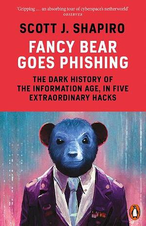 Fancy Bear Goes Phishing: The Dark History of the Information Age, in Five Extraordinary Hacks by Scott J. Shapiro