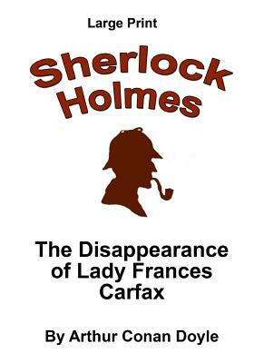 The Disappearance of Lady Frances Carfax: Sherlock Holmes in Larger Print by Arthur Conan Doyle