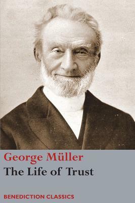 The Life of Trust: Being a Narrative of the Lord's Dealings with George Müller by George Müller