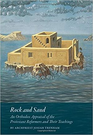 Rock and Sand: An Orthodox Appraisal of the Protestant Reformers and Their Teachings by Michael Monos, Josiah Trenham, Nitsa McClatchey