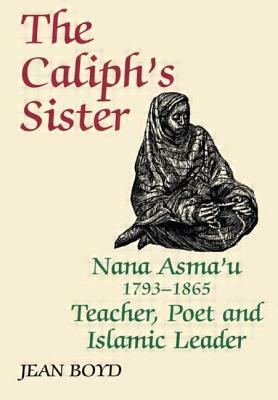 The Caliph's Sister: Nana Asma'u, 1793-1865, Teacher, Poet and Islamic Leader by Jean Boyd