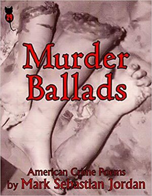 Murder Ballads: American Crime Poems by Mark Sebastian Jordan