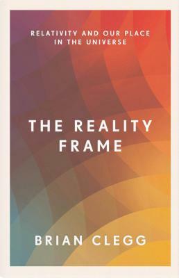 The Reality Frame: Relativity and Our Place in the Universe by Brian Clegg