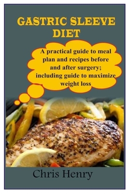 Gastric Sleeve Diet: A practical guide to meal plan and recipes before and after surgery; including guide to maximize weight loss by Chris Henry