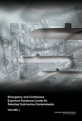 Emergency and Continuous Exposure Guidance Levels for Selected Submarine Contaminants: Volume 1 by Division on Earth and Life Studies, Board on Environmental Studies and Toxic, National Research Council