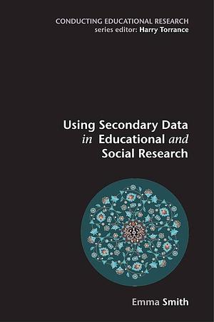 Using Secondary Data In Educational And Social Research by Smith, Emma