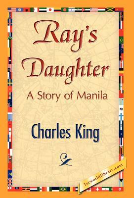 Ray's Daughter by Charles King, King Charles King