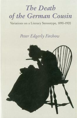 The Death of the German Cousin SOM: Some Versions of a Literary Stereotype, 1890-1920 by Peter Edgerly Firchow