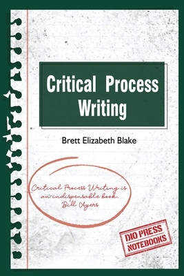 Critical Process Writing by Brett Elizabeth Blake