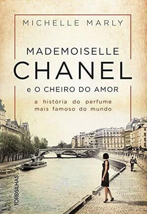 Mademoiselle Chanel e o cheiro do amor: A história do perfume mais famoso do mundo by Michelle Marly, Michelle Marly