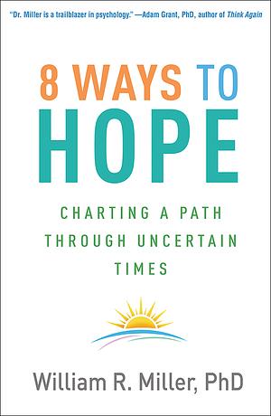 8 Ways to Hope: Charting a Path through Uncertain Times by William R. Miller