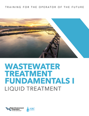 Wastewater Treatment Fundamentals I: Liquid Treatment by Water Environment Federation, Association of Boards of Certification