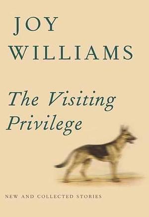The Visiting Privilege: New and Collected Stories by Joy Williams by Joy Williams, Joy Williams