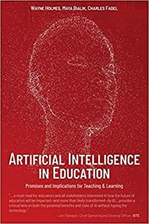 Artificial Intelligence in Education: Promises and Implications for Teaching and Learning by Charles Fadel, Wayne Holmes, Maya Bialik