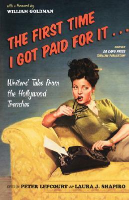 The First Time I Got Paid For It: Writers' Tales From The Hollywood Trenches by Peter Lefcourt, Georgia Jeffries, William Goldman