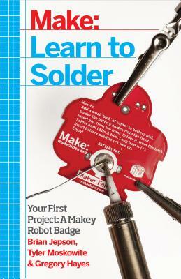 Learn to Solder: Tools and Techniques for Assembling Electronics by Tyler Moskowite, Brian Jepson, Gregory Hayes