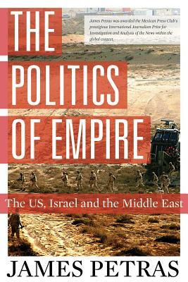 The Politics of Empire: The US, Israel and the Middle East by James Petras