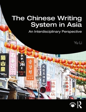 The Chinese Writing System in Asia: An Interdisciplinary Perspective by Yu Li